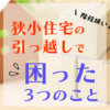 狭小住宅の引っ越しで困ったエピソードを紹介します