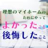 理想のマイホーム建築のためにやってよかったこと微妙だったこと